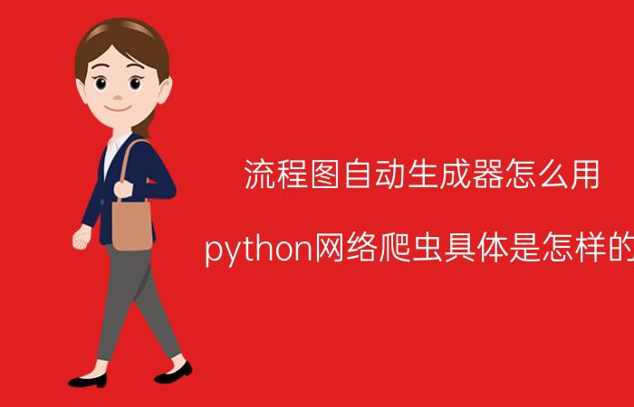 流程图自动生成器怎么用 python网络爬虫具体是怎样的？